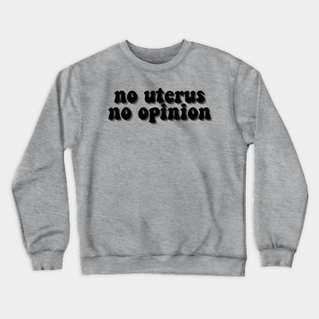 No Uterus No Opinion Crewneck Sweatshirt by AlienClownThings